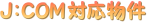 Ｊ：ＣＯＭ対応物件